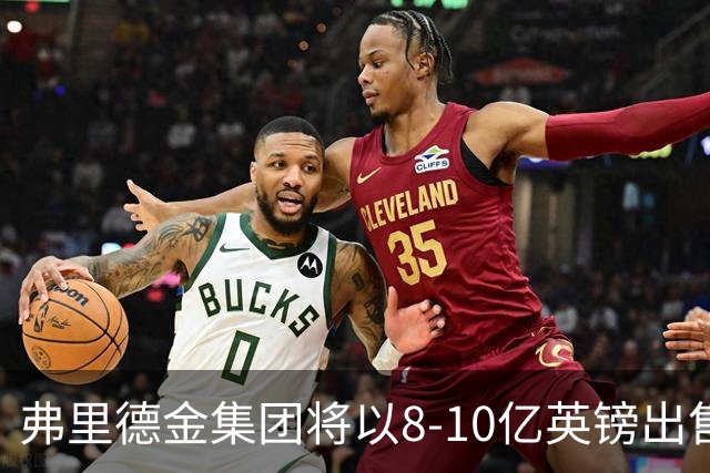 弗里德金集团将以8-10亿英镑出售埃弗顿，超出最初收购价