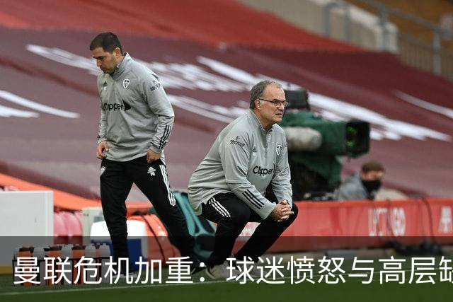 曼联危机加重：球迷愤怒与高层缺失加剧困境
