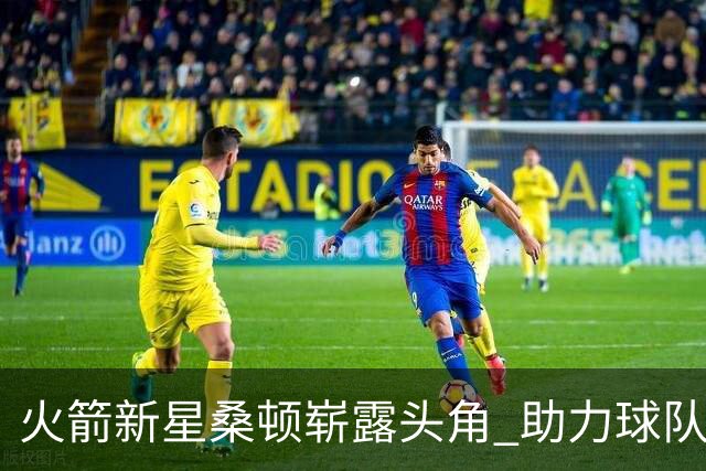 火箭新星桑顿崭露头角 助力球队攻防一体化