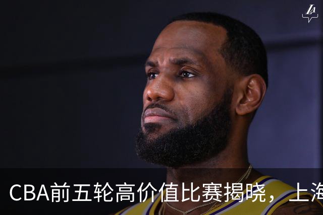 CBA前五轮高价值比赛揭晓，上海和广东包揽五场中的大部分