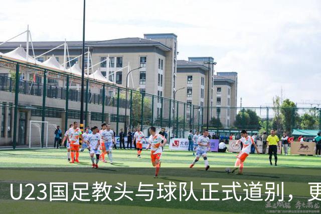 U23国足教头与球队正式道别，更送上温暖祝福引粉丝欢声雷动